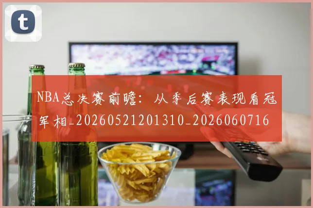 NBA总决赛前瞻:从季后赛表现看冠军相_20260521201310_20260607160144