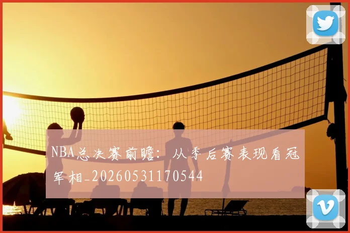 NBA总决赛前瞻:从季后赛表现看冠军相_20260531170544