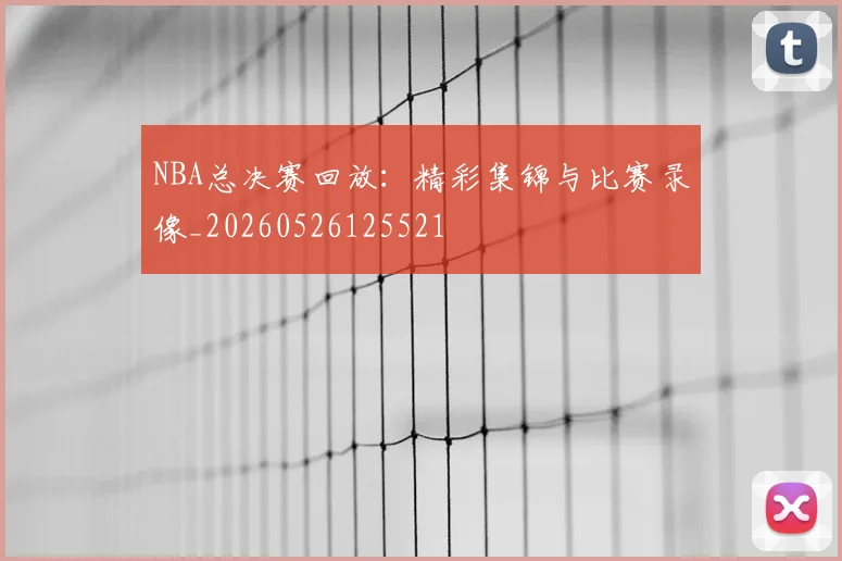 NBA总决赛回放:精彩集锦与比赛录像_20260526125521